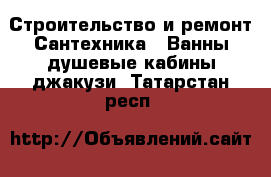 Строительство и ремонт Сантехника - Ванны,душевые кабины,джакузи. Татарстан респ.